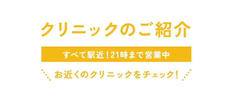 クリニックのご紹介 すべて駅近！21時まで営業中 お近くのクリニックをチェック！