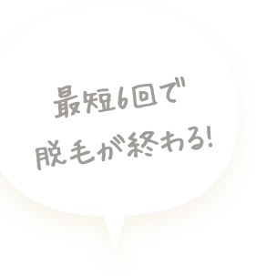 最短6回で脱毛が終わる！