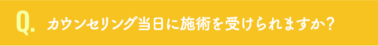 カウンセリング当日に施術を受けられますか？