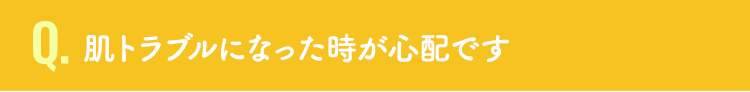 肌トラブルになった時が心配です