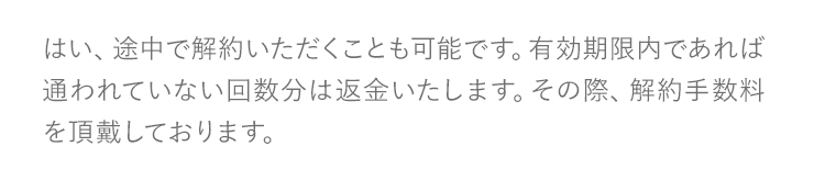 はい、途中で解約いただくことも可能です。有効期限内であれば通われていない回数分は返金いたします。その際、解約手数料を頂戴しております。