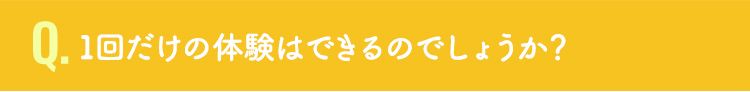 1回だけの体験はできるのでしょうか？