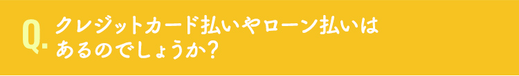 クレジットカード払いやローン払いはあるのでしょうか？